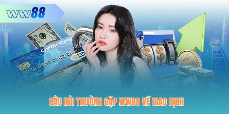 Câu hỏi thường gặp WW88 về giao dịch