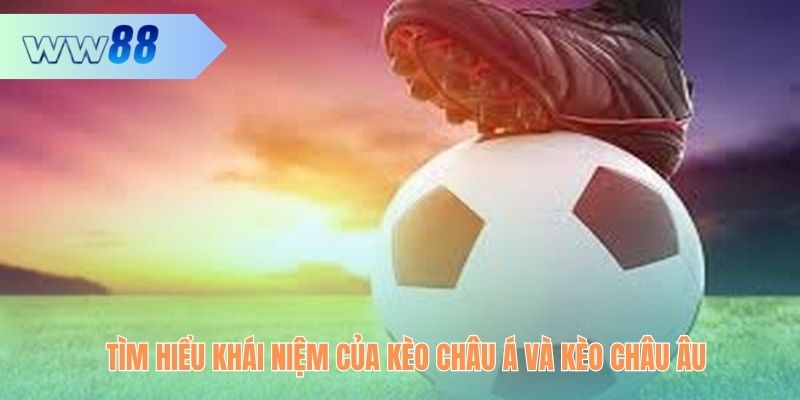 Tìm hiểu khái niệm của kèo châu Á và kèo châu Âu