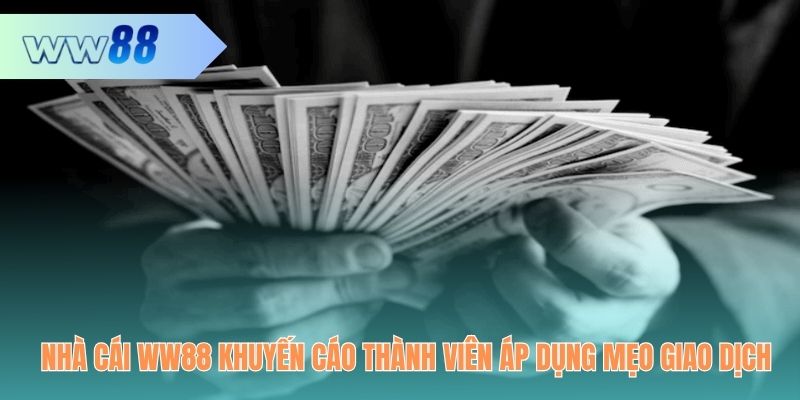 Nhà cái WW88 khuyến cáo thành viên áp dụng mẹo giao dịch